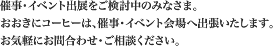 催事・イベント出展をご検討中のみなさま。おおきにコーヒーは、催事・イベント会場へ出張いたします。お気軽にお問合わせ・ご相談ください。